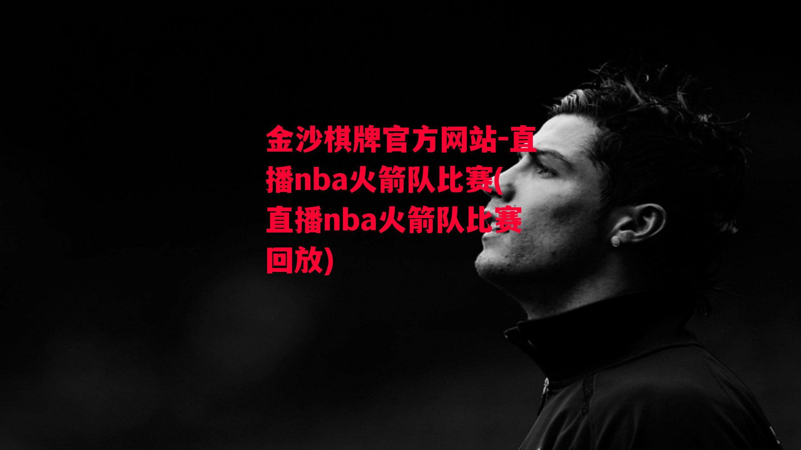 金沙棋牌官方网站-直播nba火箭队比赛(直播nba火箭队比赛回放)