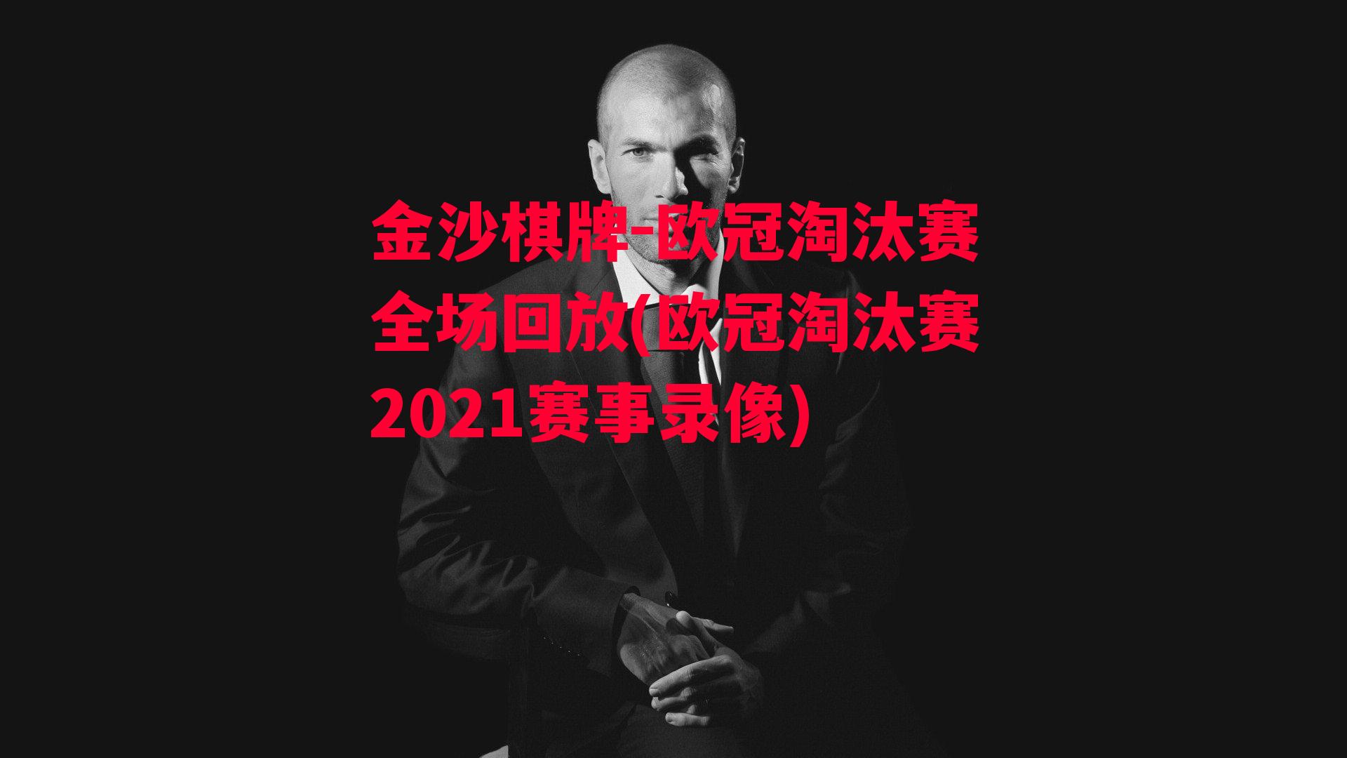 金沙棋牌-欧冠淘汰赛全场回放(欧冠淘汰赛2021赛事录像)